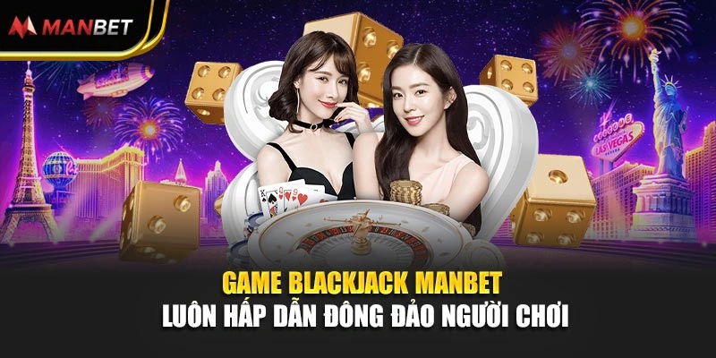 Game blackjack Manbet luôn hấp dẫn đông đảo người chơi