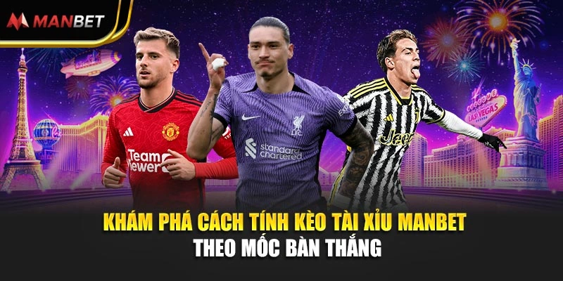 Khám phá cách tính kèo tài xỉu Manbet theo mốc bàn thắng