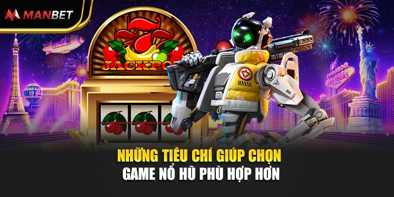 Những tiêu chí giúp chọn game nổ hũ phù hợp hơn
