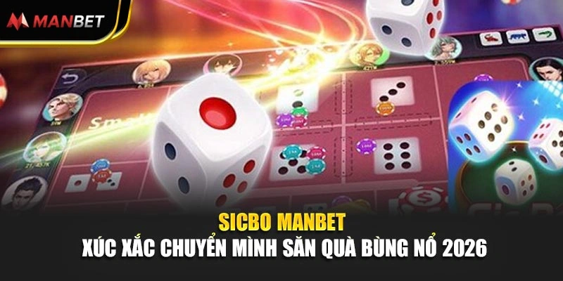 Sicbo Manbet - Xúc Xắc Chuyển Mình Săn Quà Bùng Nổ 2026