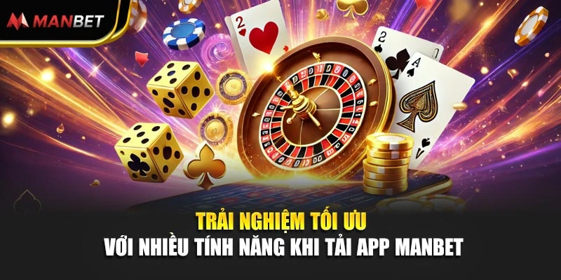 Trải nghiệm tối ưu với nhiều tính năng khi tải app Manbet
